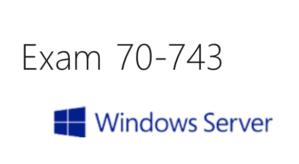 Exam 70-743 – Upgrading Your Skills to MCSA: Windows Server 2016